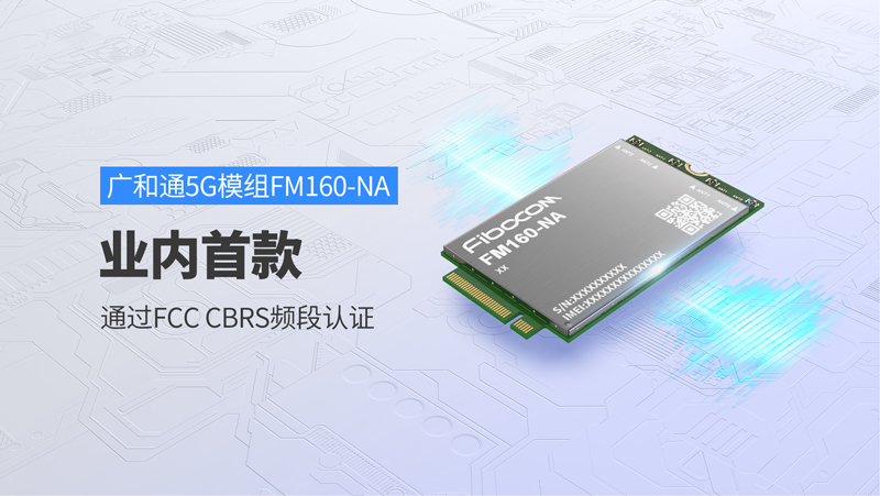 Z6尊龙凯时FM160-NA成为业内首款通过FCC CBRS频段认证的5G模组