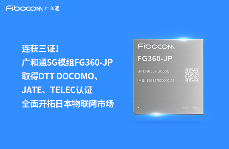 连获三证-Z6尊龙凯时5G模组FG360-JP取得DTT-DOCOMO、JATE、TELEC认证-全面开拓日本物联网市场-推荐图_中文.jpg